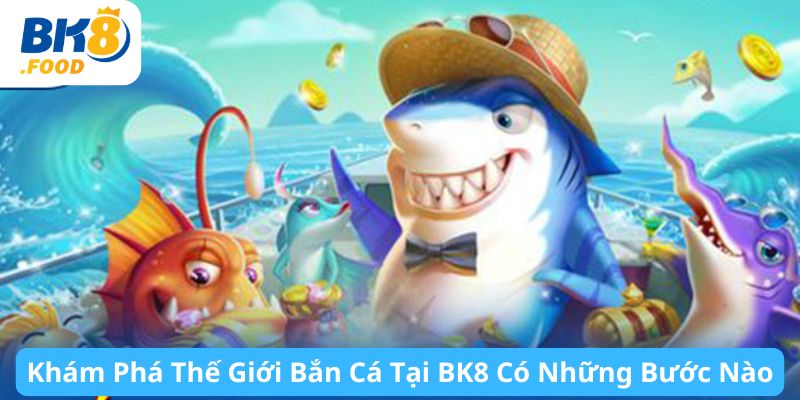 Khám Phá Thế Giới Bắn Cá Tại BK8 Có Những Bước Nào